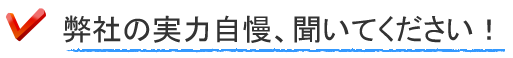弊社の実力自慢、聞いてください!