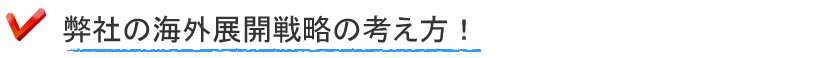 弊社の海外展開戦略の考え方。
